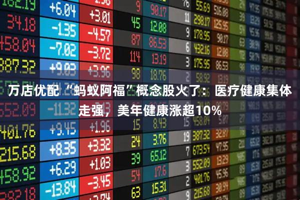 万店优配 “蚂蚁阿福”概念股火了：医疗健康集体走强，美年健康涨超10%