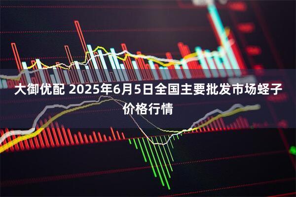 大御优配 2025年6月5日全国主要批发市场蛏子价格行情