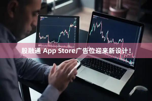 股融通 App Store广告位迎来新设计！