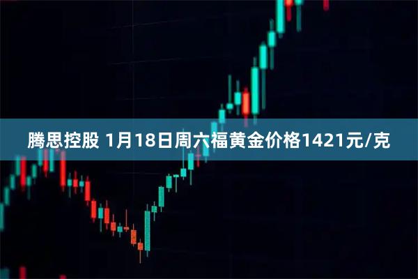 腾思控股 1月18日周六福黄金价格1421元/克
