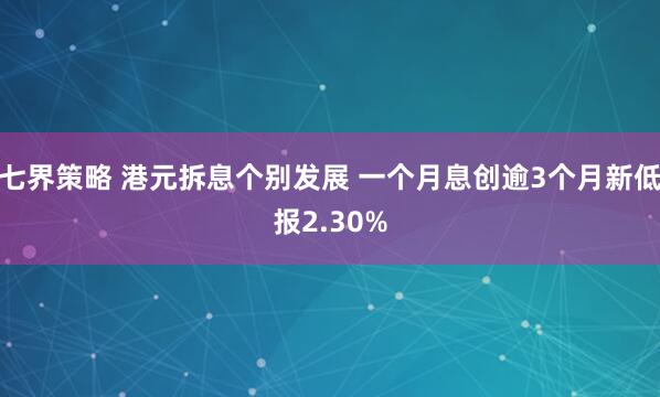 七界策略 港元拆息个别发展 一个月息创逾3个月新低报2.30%
