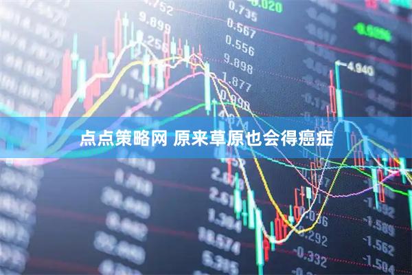 点点策略网 原来草原也会得癌症